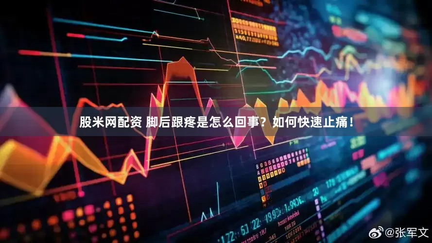 股米网配资 脚后跟疼是怎么回事？如何快速止痛！